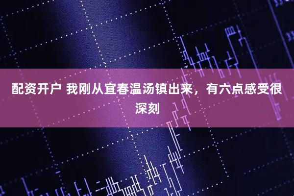 配资开户 我刚从宜春温汤镇出来，有六点感受很深刻