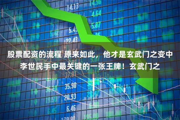 股票配资的流程 原来如此,他才是玄武门之变中李世民手中最关键的一张王牌!玄武门之