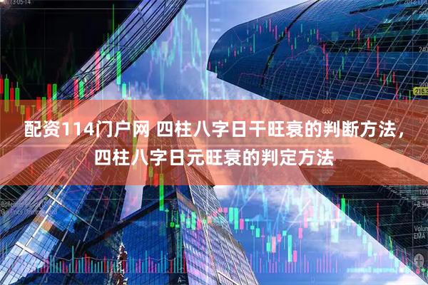 配资114门户网 四柱八字日干旺衰的判断方法，四柱八字日元旺衰的判定方法