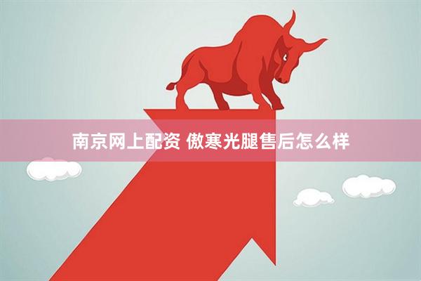 南京网上配资 傲寒光腿售后怎么样