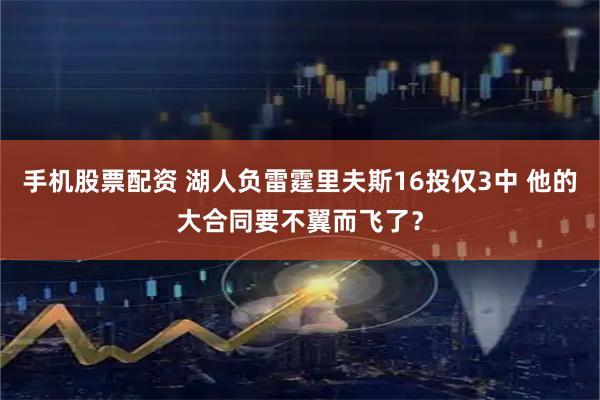 手机股票配资 湖人负雷霆里夫斯16投仅3中 他的大合同要不翼而飞了？
