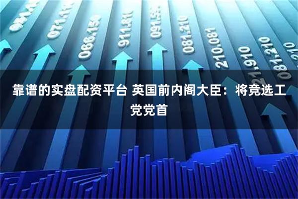 靠谱的实盘配资平台 英国前内阁大臣：将竞选工党党首