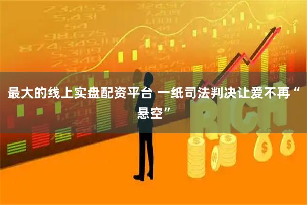 最大的线上实盘配资平台 一纸司法判决让爱不再“悬空”