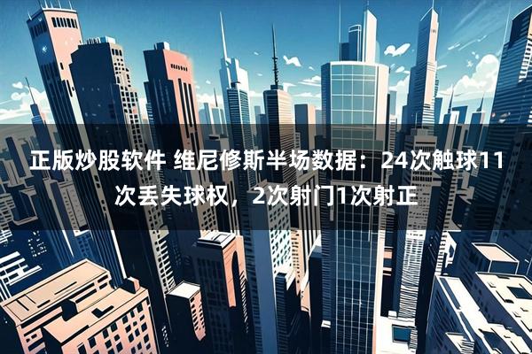 正版炒股软件 维尼修斯半场数据：24次触球11次丢失球权，2次射门1次射正
