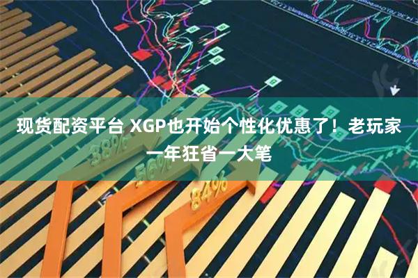 现货配资平台 XGP也开始个性化优惠了!老玩家一年狂省一大笔